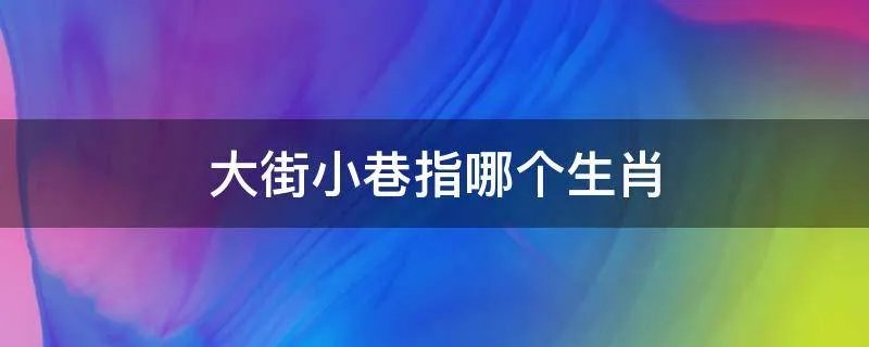 大街小巷指哪个生肖