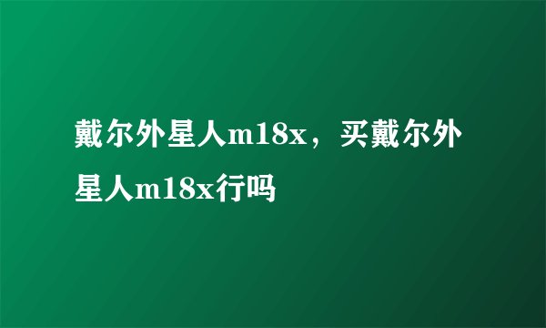 戴尔外星人m18x，买戴尔外星人m18x行吗
