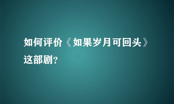 如何评价《如果岁月可回头》这部剧？