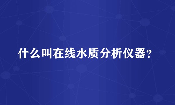 什么叫在线水质分析仪器？