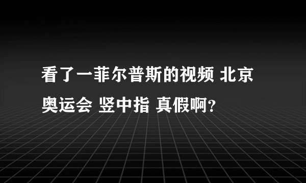 看了一菲尔普斯的视频 北京奥运会 竖中指 真假啊？