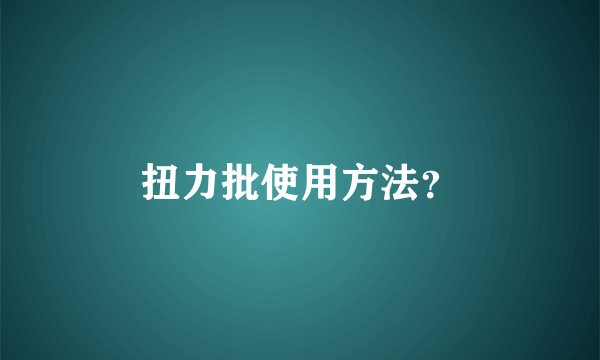 扭力批使用方法？