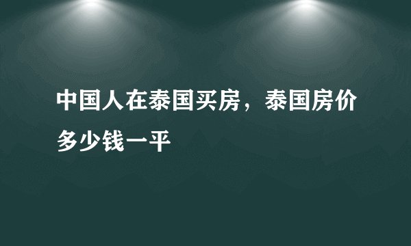 中国人在泰国买房，泰国房价多少钱一平