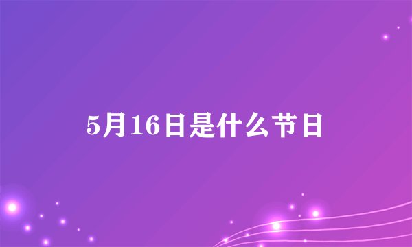 5月16日是什么节日