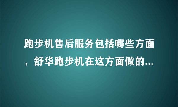 跑步机售后服务包括哪些方面，舒华跑步机在这方面做的怎么样？