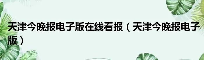天津今晚报电子版在线看报（天津今晚报电子版）