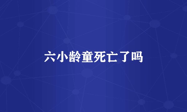 六小龄童死亡了吗