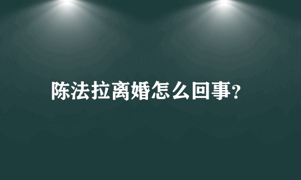 陈法拉离婚怎么回事？