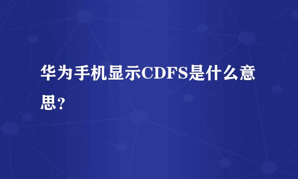 华为手机显示CDFS是什么意思？