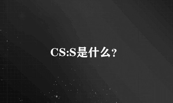 CS:S是什么？