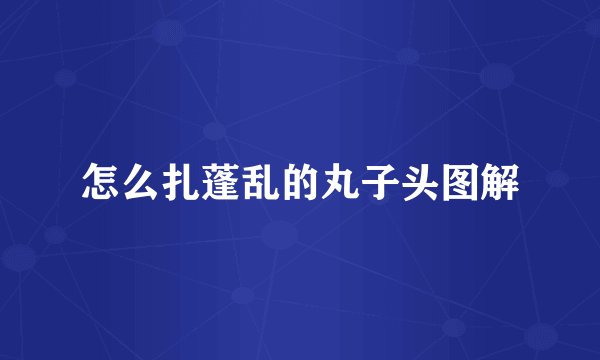 怎么扎蓬乱的丸子头图解