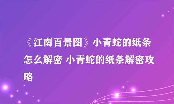 《江南百景图》小青蛇的纸条怎么解密 小青蛇的纸条解密攻略