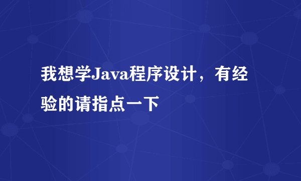 我想学Java程序设计，有经验的请指点一下