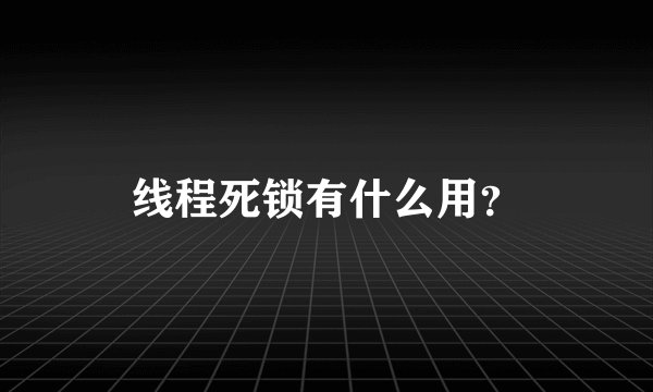 线程死锁有什么用？