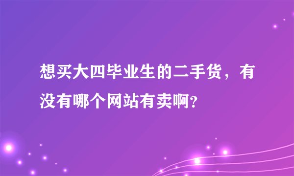 想买大四毕业生的二手货，有没有哪个网站有卖啊？