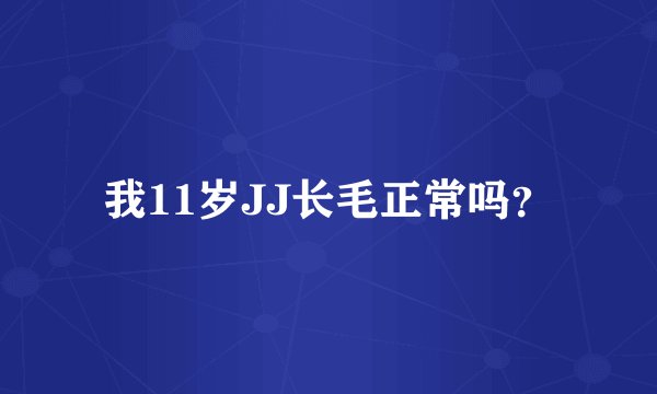 我11岁JJ长毛正常吗？