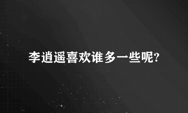 李逍遥喜欢谁多一些呢?
