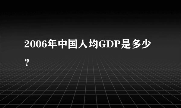 2006年中国人均GDP是多少？