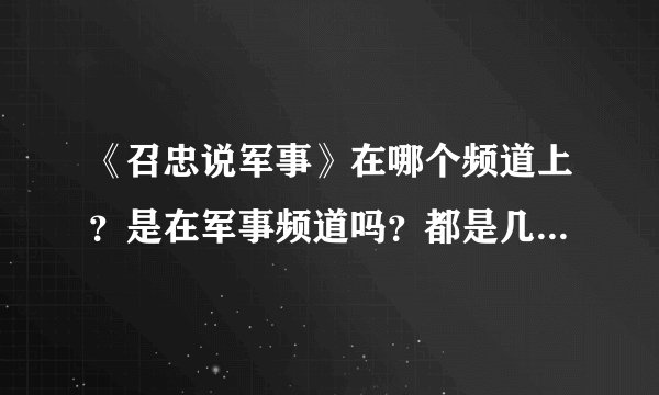 《召忠说军事》在哪个频道上？是在军事频道吗？都是几点播放的？