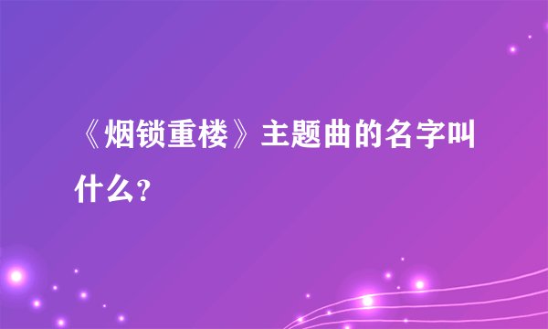 《烟锁重楼》主题曲的名字叫什么？