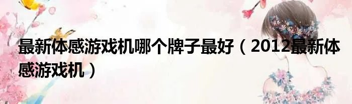 最新体感游戏机哪个牌子最好（2012最新体感游戏机）