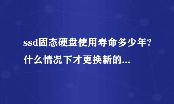 ssd固态硬盘使用寿命多少年?什么情况下才更换新的固态硬盘？