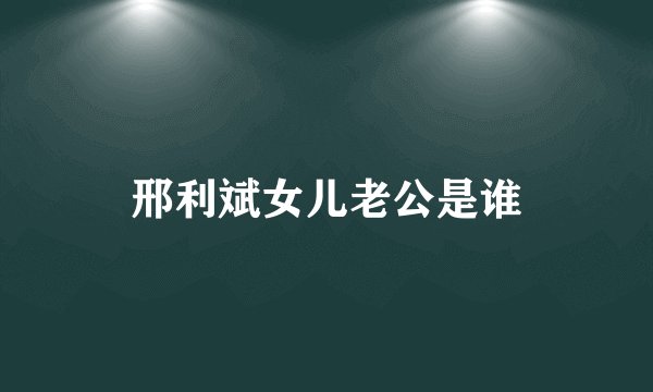 邢利斌女儿老公是谁
