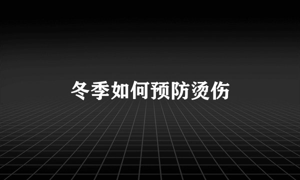 冬季如何预防烫伤