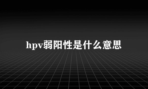 hpv弱阳性是什么意思