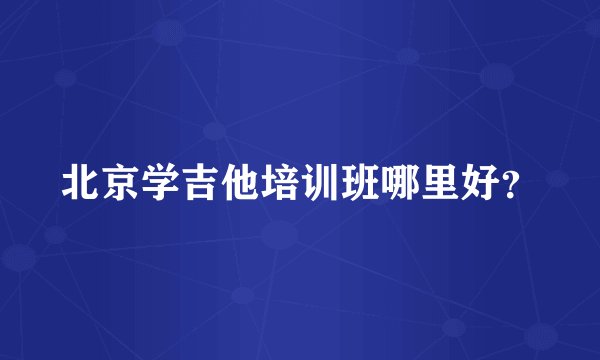 北京学吉他培训班哪里好？