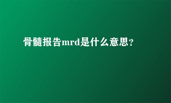 骨髓报告mrd是什么意思？