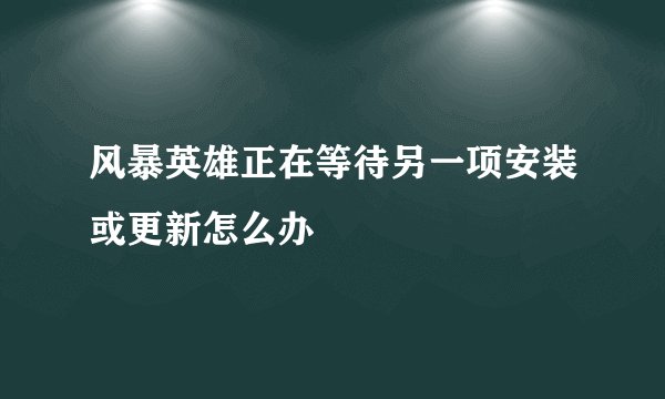 风暴英雄正在等待另一项安装或更新怎么办