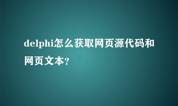 delphi怎么获取网页源代码和网页文本？
