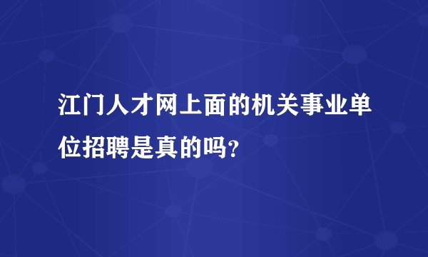 江门人才网上面的机关事业单位招聘是真的吗？
