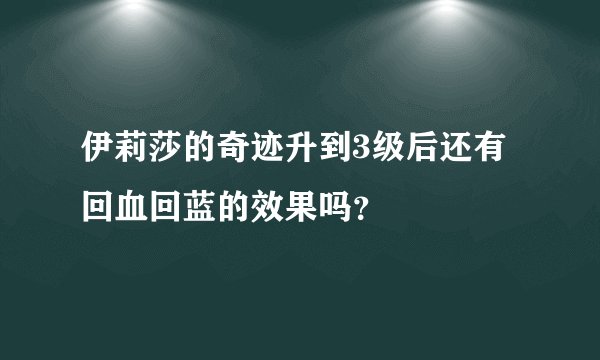 伊莉莎的奇迹升到3级后还有回血回蓝的效果吗？
