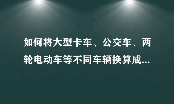 如何将大型卡车、公交车、两轮电动车等不同车辆换算成标准车当量数？如何计算车流量？