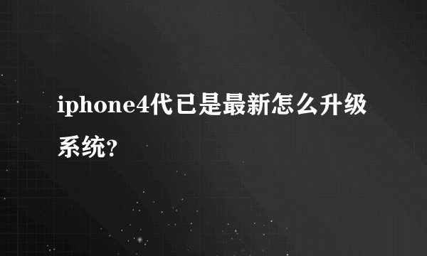 iphone4代已是最新怎么升级系统？