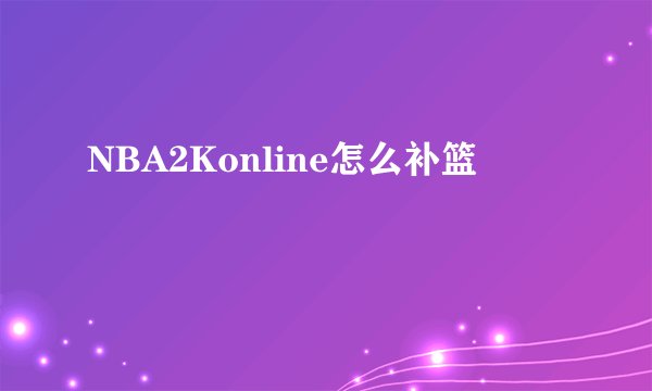NBA2Konline怎么补篮