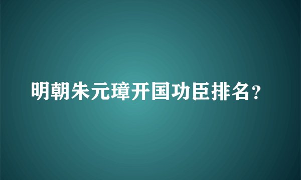 明朝朱元璋开国功臣排名？