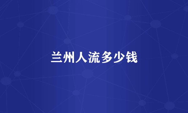 兰州人流多少钱