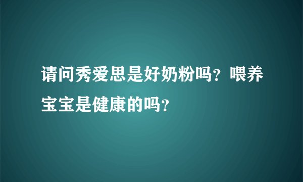 请问秀爱思是好奶粉吗？喂养宝宝是健康的吗？