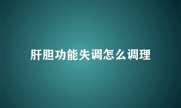 肝胆功能失调怎么调理