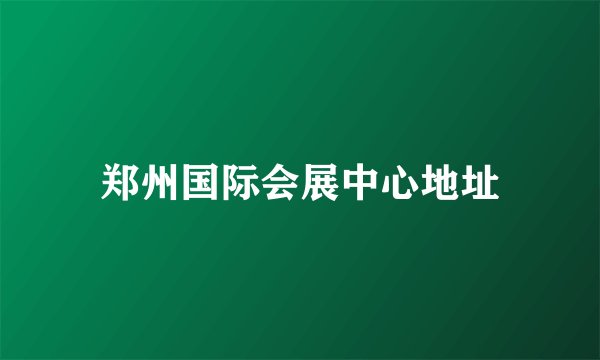 郑州国际会展中心地址