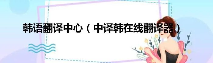 韩语翻译中心(中译韩在线翻译器)