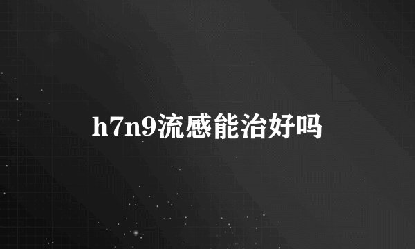 h7n9流感能治好吗