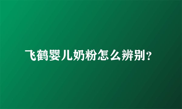 飞鹤婴儿奶粉怎么辨别？