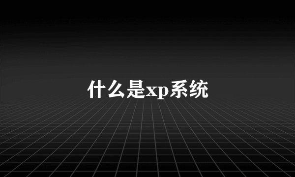 什么是xp系统