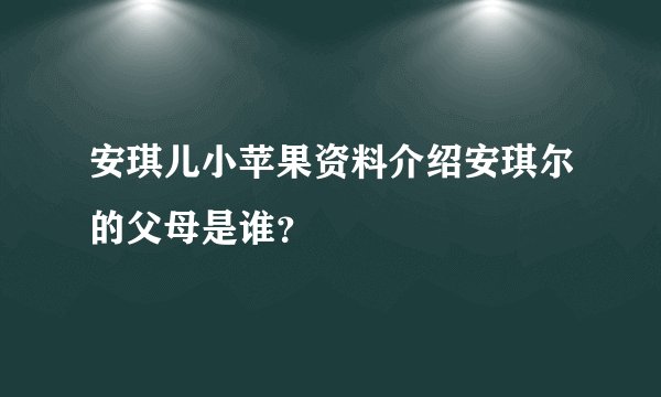 安琪儿小苹果资料介绍安琪尔的父母是谁？