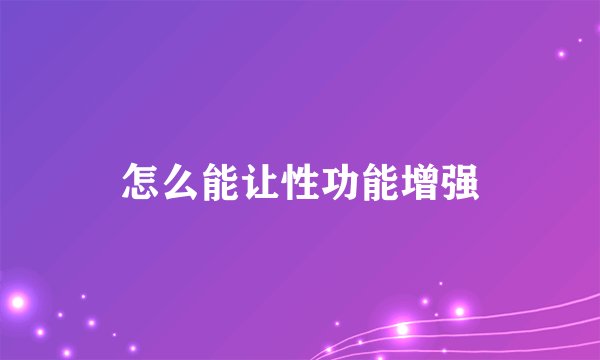 怎么能让性功能增强