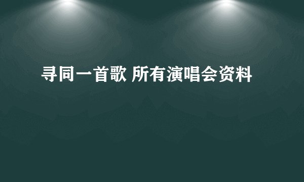 寻同一首歌 所有演唱会资料